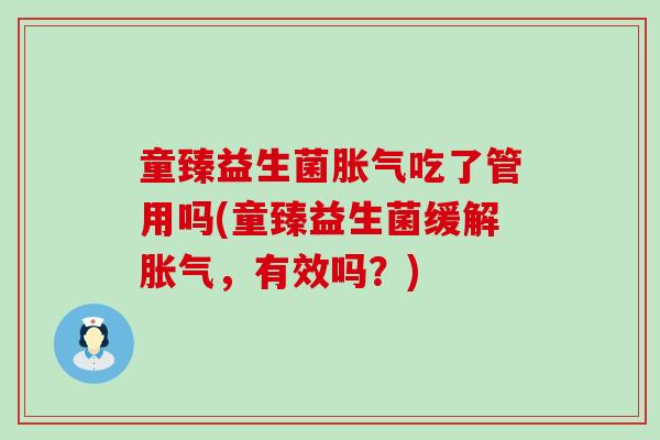 童臻益生菌胀气吃了管用吗(童臻益生菌缓解胀气，有效吗？)