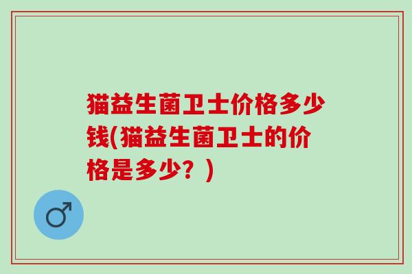 猫益生菌卫士价格多少钱(猫益生菌卫士的价格是多少？)