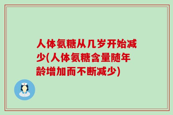 人体氨糖从几岁开始减少(人体氨糖含量随年龄增加而不断减少)