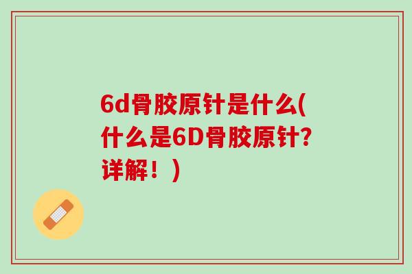 6d骨胶原针是什么(什么是6D骨胶原针？详解！)