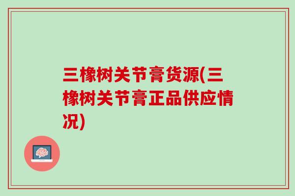 三橡树关节膏货源(三橡树关节膏正品供应情况)