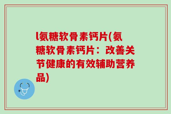 l氨糖软骨素钙片(氨糖软骨素钙片：改善关节健康的有效辅助营养品)