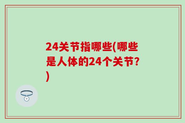 24关节指哪些(哪些是人体的24个关节？)