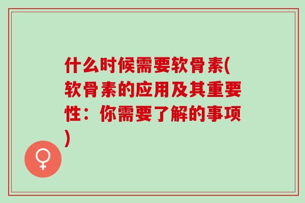 什么时候需要软骨素(软骨素的应用及其重要性：你需要了解的事项)