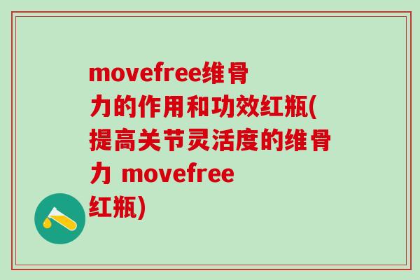 movefree维骨力的作用和功效红瓶(提高关节灵活度的维骨力 movefree红瓶)