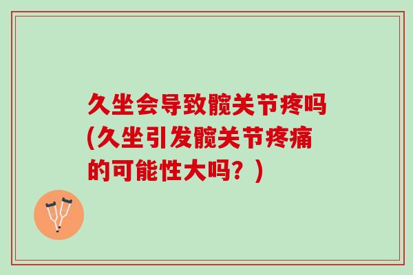 久坐会导致髋关节疼吗(久坐引发髋关节疼痛的可能性大吗？)
