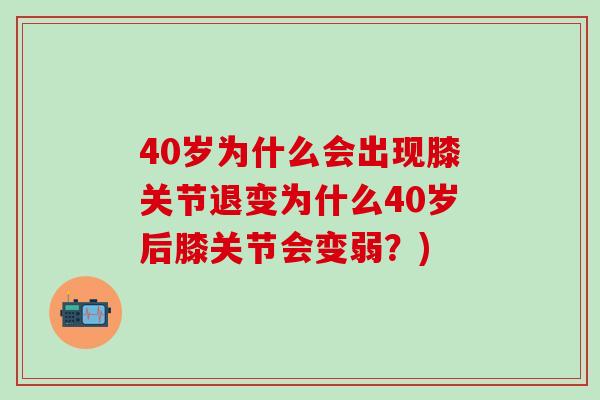 40岁为什么会出现膝关节退变为什么40岁后膝关节会变弱?) 40岁为什么会出现膝关节退变为什么40岁后膝关节会变弱?)
