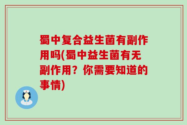 蜀中复合益生菌有副作用吗(蜀中益生菌有无副作用？你需要知道的事情)