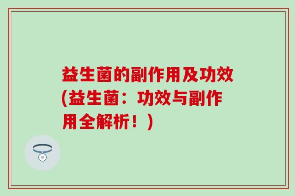 益生菌的副作用及功效(益生菌：功效与副作用全解析！)