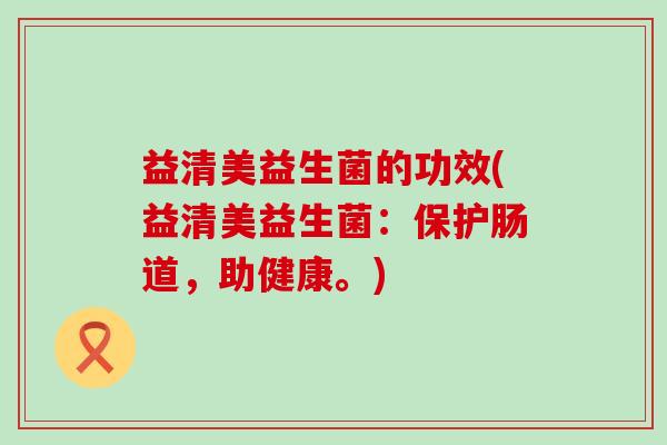 益清美益生菌的功效(益清美益生菌：保护肠道，助健康。)