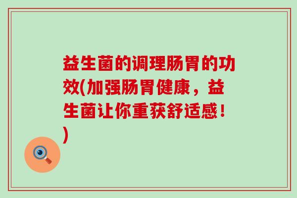 益生菌的调理肠胃的功效(加强肠胃健康，益生菌让你重获舒适感！)