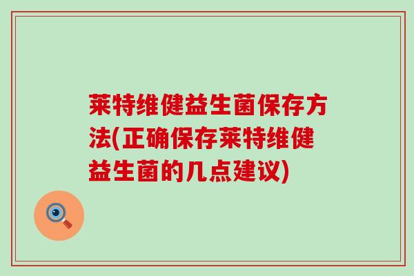 莱特维健益生菌保存方法(正确保存莱特维健益生菌的几点建议)
