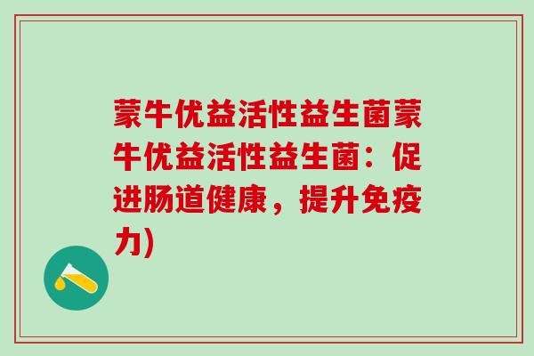 蒙牛优益活性益生菌蒙牛优益活性益生菌：促进肠道健康，提升免疫力)