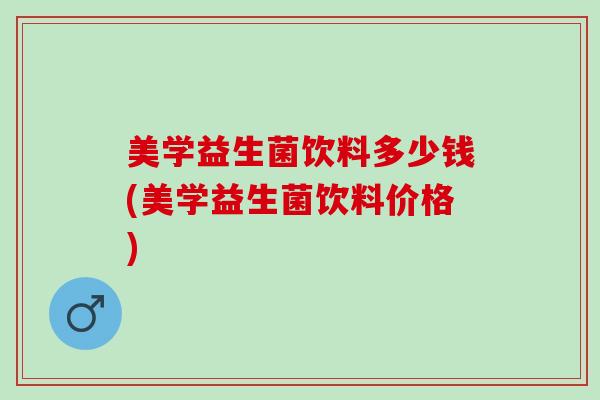 美学益生菌饮料多少钱(美学益生菌饮料价格)