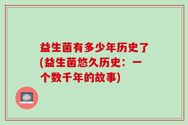 益生菌有多少年历史了(益生菌悠久历史：一个数千年的故事)