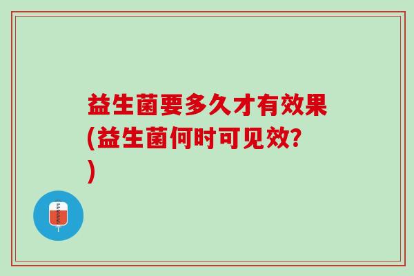益生菌要多久才有效果(益生菌何时可见效？)