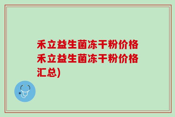 禾立益生菌冻干粉价格禾立益生菌冻干粉价格汇总)