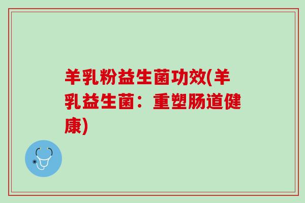 羊乳粉益生菌功效(羊乳益生菌：重塑肠道健康)