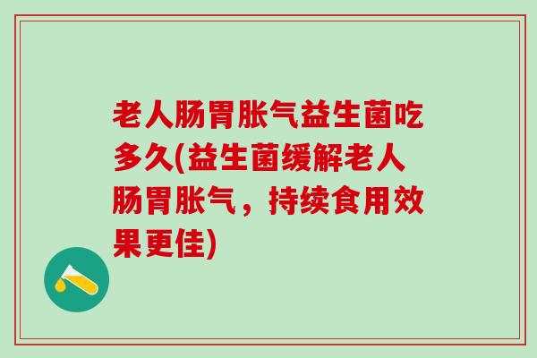 老人肠胃益生菌吃多久(益生菌缓解老人肠胃,持续食用效果更佳) 老人肠胃益生菌吃多久(益生菌缓解老人肠胃,持续食用效果更佳)