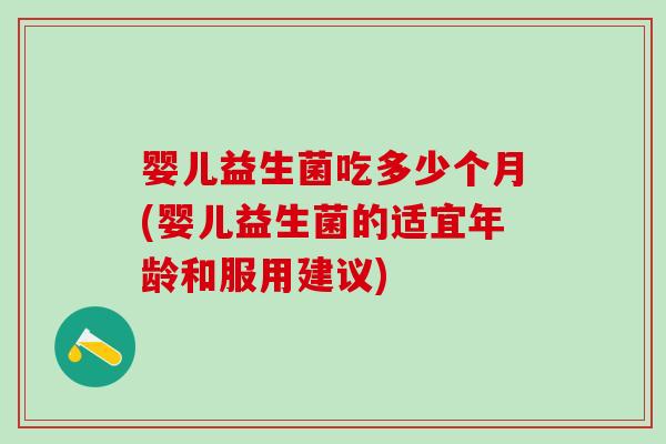 婴儿益生菌吃多少个月(婴儿益生菌的适宜年龄和服用建议) 婴儿益生菌吃多少个月(婴儿益生菌的适宜年龄和服用建议)