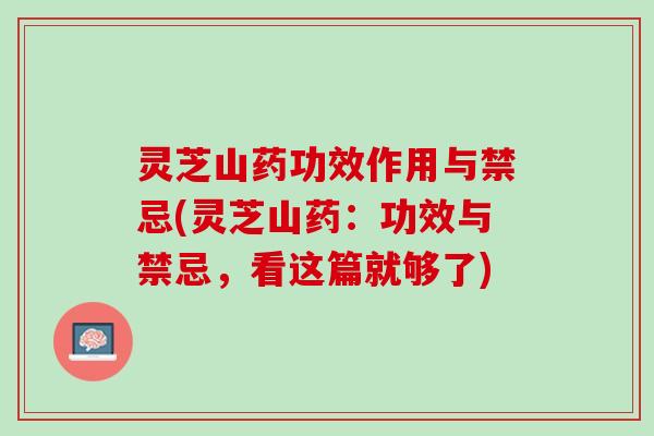 灵芝山药功效作用与禁忌(灵芝山药：功效与禁忌，看这篇就够了)
