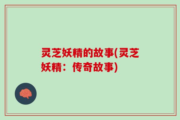 灵芝妖精的故事(灵芝妖精：传奇故事)
