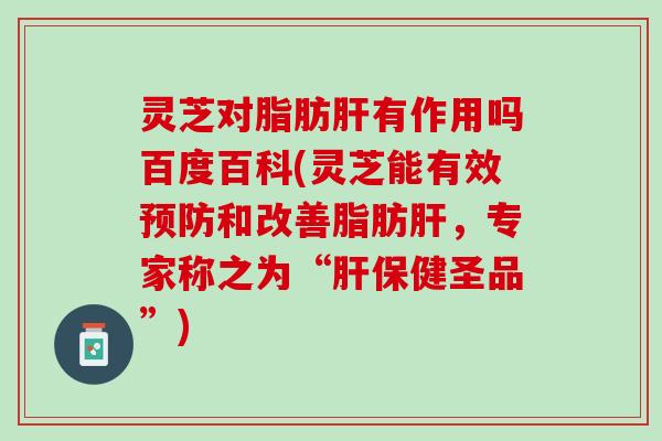灵芝对脂肪肝有作用吗百度百科(灵芝能有效预防和改善脂肪肝，专家称之为“肝保健圣品”)