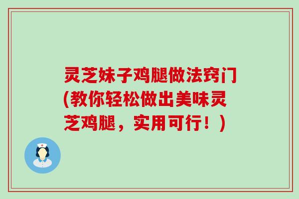 灵芝妹子鸡腿做法窍门(教你轻松做出美味灵芝鸡腿，实用可行！)