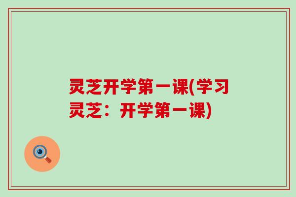 灵芝开学第一课(学习灵芝：开学第一课)