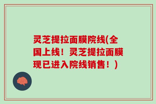 灵芝提拉面膜院线(全国上线！灵芝提拉面膜现已进入院线销售！)