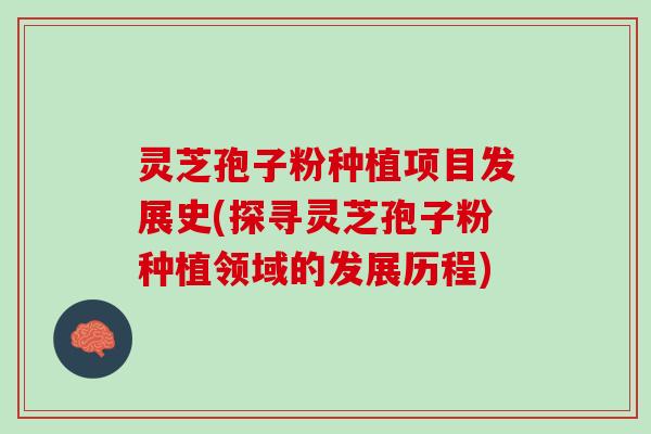 灵芝孢子粉种植项目发展史(探寻灵芝孢子粉种植领域的发展历程)