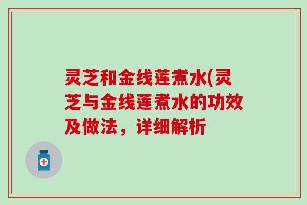 灵芝和金线莲煮水(灵芝与金线莲煮水的功效及做法，详细解析