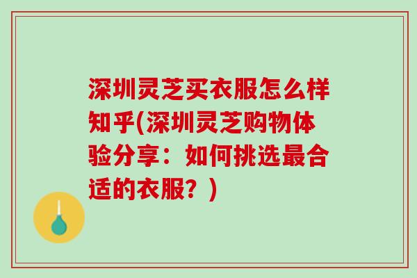 深圳灵芝买衣服怎么样知乎(深圳灵芝购物体验分享：如何挑选最合适的衣服？)