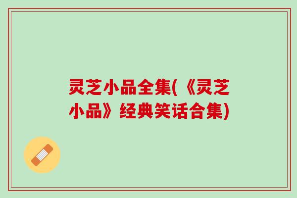 灵芝小品全集(《灵芝小品》经典笑话合集)