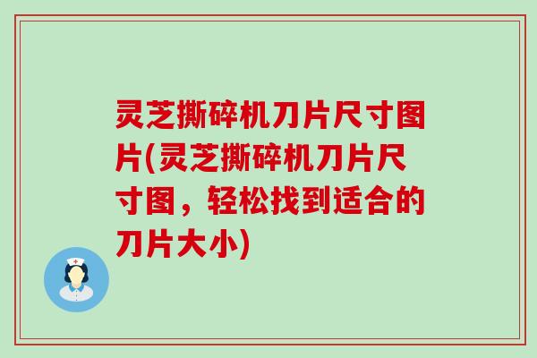 灵芝撕碎机刀片尺寸图片(灵芝撕碎机刀片尺寸图，轻松找到适合的刀片大小)