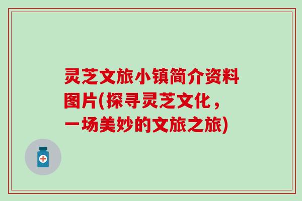 灵芝文旅小镇简介资料图片(探寻灵芝文化，一场美妙的文旅之旅)