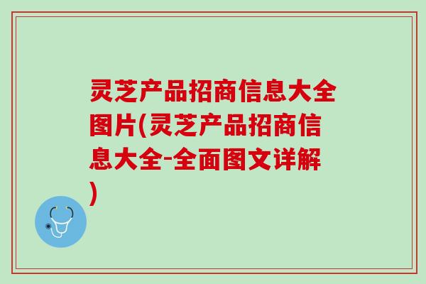 灵芝产品招商信息大全图片(灵芝产品招商信息大全-全面图文详解)