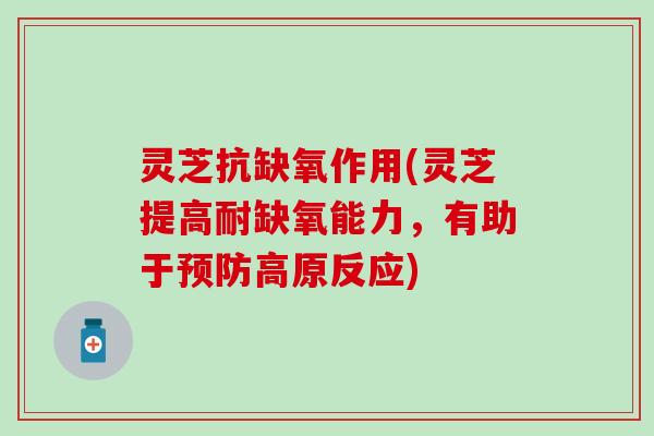 灵芝抗缺氧作用(灵芝提高耐缺氧能力，有助于预防高原反应)