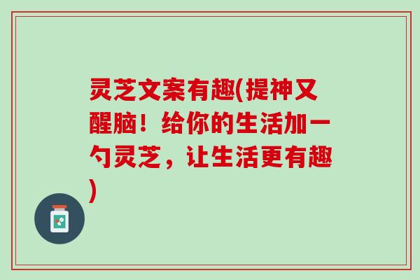 灵芝文案有趣(提神又醒脑！给你的生活加一勺灵芝，让生活更有趣)