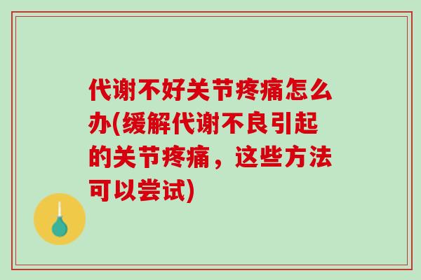 代谢不好关节疼痛怎么办(缓解代谢不良引起的关节疼痛，这些方法可以尝试)