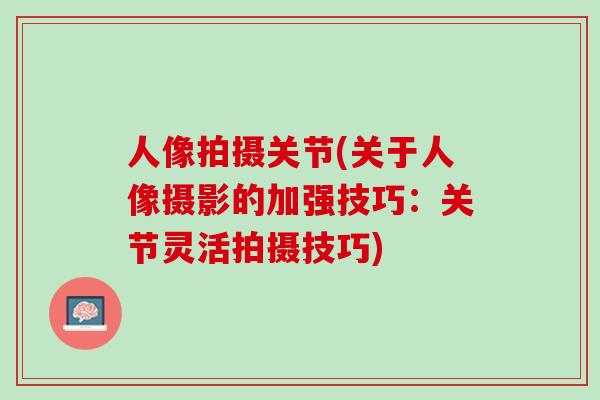 人像拍摄关节(关于人像摄影的加强技巧：关节灵活拍摄技巧)