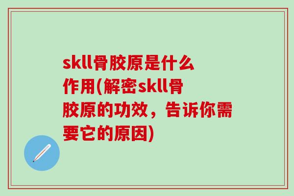 skll骨胶原是什么作用(解密skll骨胶原的功效，告诉你需要它的原因)