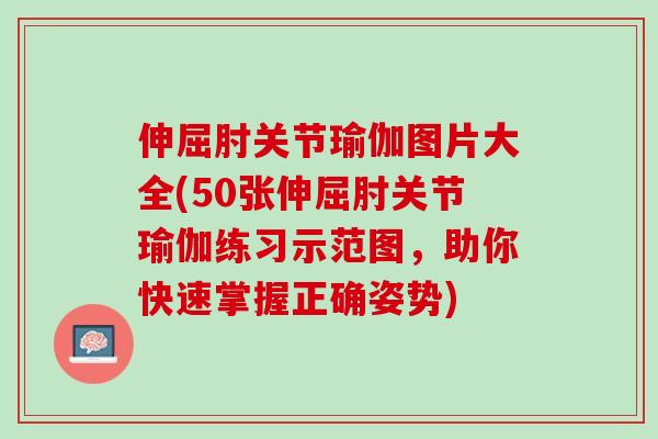 伸屈肘关节瑜伽图片大全(50张伸屈肘关节瑜伽练习示范图，助你快速掌握正确姿势)