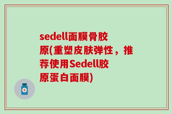 sedell面膜骨胶原(重塑皮肤弹性，推荐使用Sedell胶原蛋白面膜)