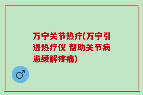 万宁关节热疗(万宁引进热疗仪 帮助关节病患缓解疼痛)