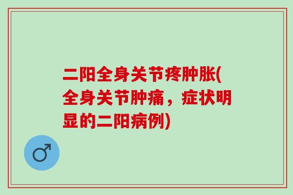 二阳全身关节疼肿胀(全身关节肿痛，症状明显的二阳病例)
