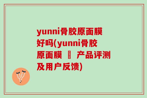 yunni骨胶原面膜好吗(yunni骨胶原面膜 – 产品评测及用户反馈)