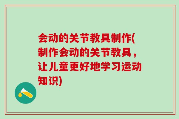 会动的关节教具制作(制作会动的关节教具，让儿童更好地学习运动知识)