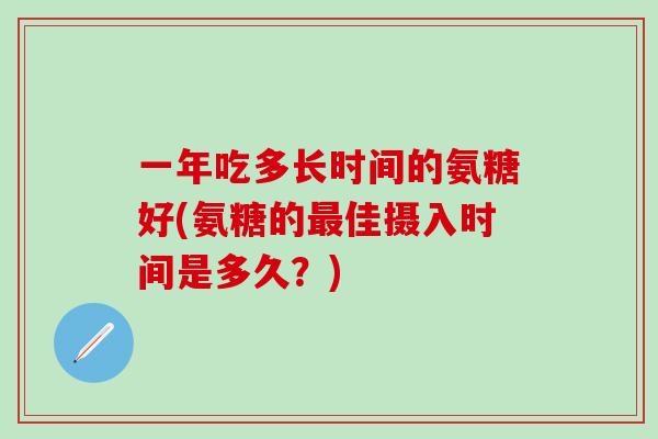 一年吃多长时间的氨糖好(氨糖的最佳摄入时间是多久？)