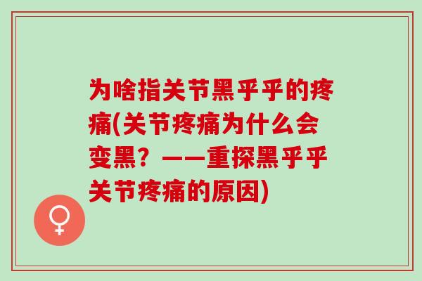 为啥指关节黑乎乎的(关节为什么会变黑?——重探黑乎乎关节的原因) 为啥指关节黑乎乎的(关节为什么会变黑?——重探黑乎乎关节的原因)